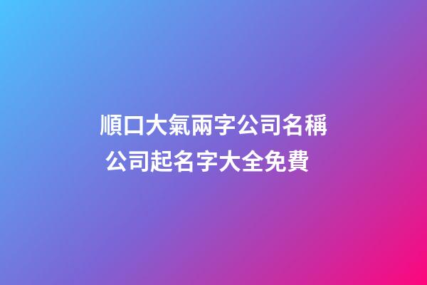 順口大氣兩字公司名稱 公司起名字大全免費-第1張-公司起名-玄機派
